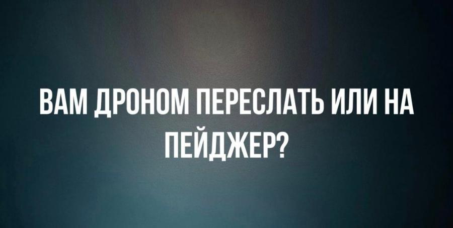 ВАМ ДРОНОМ ПЕРЕСЛАТЬ ИЛИ НА ПЕЙДЖЕР?