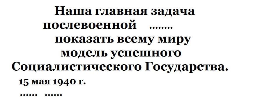 Наша главная задача послевоенной показать всему миру модель успешного Социалистического Государства. 15 мая 1940 г. .....&bull;