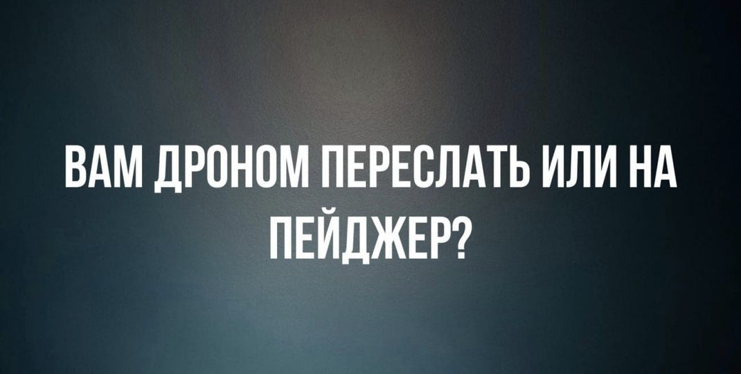 ВАМ ДРОНОМ ПЕРЕСЛАТЬ ИЛИ НА ПЕЙДЖЕР?