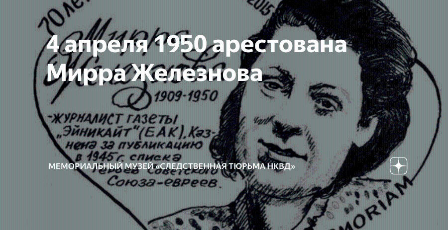 4 апреля/1950 арестована Мирра Железнова 1909-1950 -ЖУРНАЛИСТ ГАЗЕТЫ Vano &bdquo;ЭйникАйт"(ЕАК), К23- нена за пуБликацию в 1945 с списка MEMOPYAIHUU MYSEY &EACTBEHHAA TOPDMA HKBA Союза-евреев. 1ORIAM