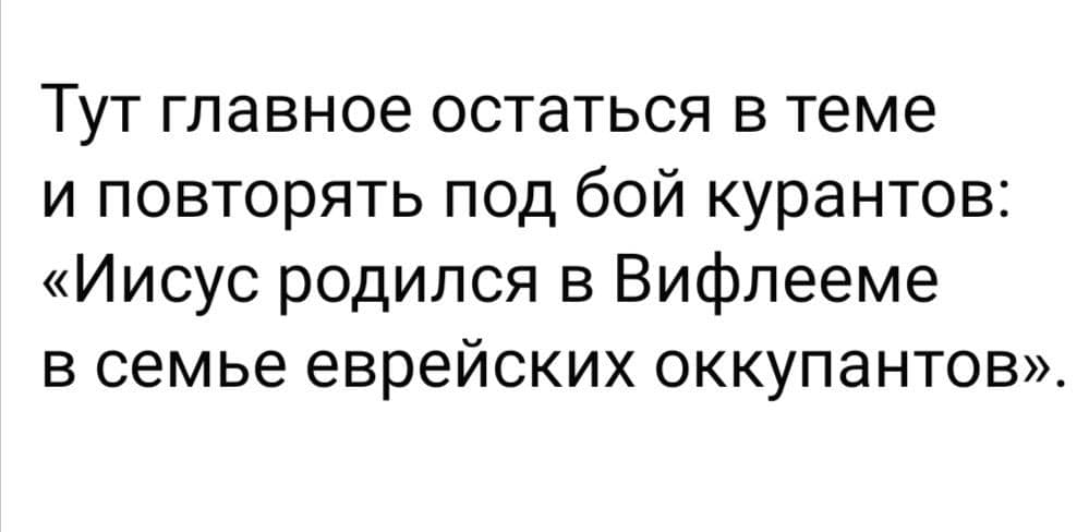Тут главное остаться в теме и повторять под бой курантов: &laquo;Иисус родился в Вифлееме в семье еврейских оккупантов&raquo;.