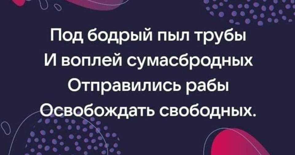 &bull; Под бодрый пыл трубы И воплей сумасбродных Отправились рабы Освобождать свободных. &bull; &bull; &bull;.