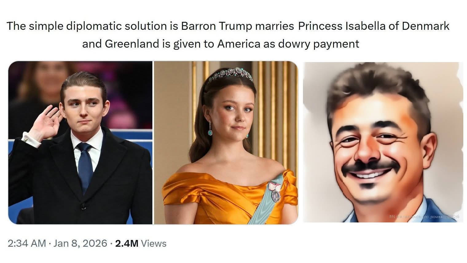 The simple diplomatic solution is Barron Trump marries Princess Isabella of Denmark and Greenland is given to America as dowry payment ет зомижать 2:34 AM &bull; Jan 8, 2026 &bull; 2.4M Views