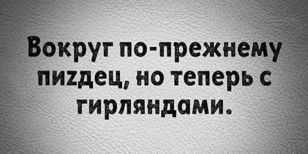 Вокруг по-прежнему пиздец, но теперь с гирляндами.