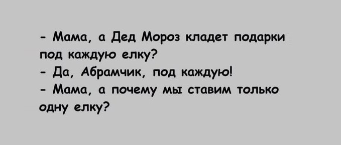 - Мама, а Дед Мороз кладет подарки под каждую елку? - Да, Абрамчик, под каждую! - Мама, а почему мы ставим только одну елку?