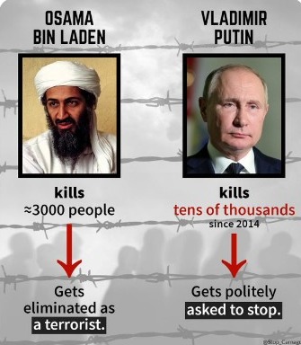 OSAMA BIN LADEN kills &ge;3000 people Gets eliminated as a terrorist. VLADIMIR PUTIN kills tens of thousands since 2014 Gets politely asked to stop.
