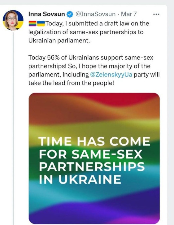 Inna Sovsun @InnaSovsun &bull; Mar 7 Today, I submitted a draft law on the legalization of same-sex partnerships to Ukrainian parliament. Today 56% of Ukrainians support same-sex partnerships! So, I hope the majority of the parliament, including @ZelenskyyUa party will take the lead from the people! TIME HAS COME FOR SAME-SEX PARTNERSHIPS IN UKRAINE