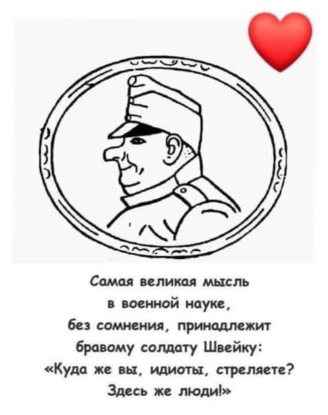 Самая великая мысль в военной науке, без сомнения, принадлежит бравому солдату Швейку: &laquo;Куда же вы, идиоты, стреляете? Здесь же люди!&raquo;