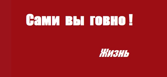 Сами вы говно! жизнь
