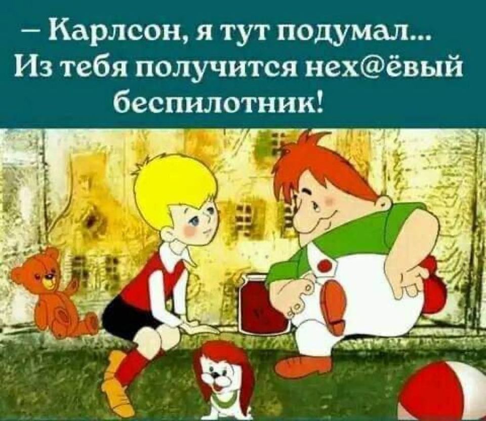 - Карлсон, я тут подумал... Из тебя получится нех@ёвый беспилотник!