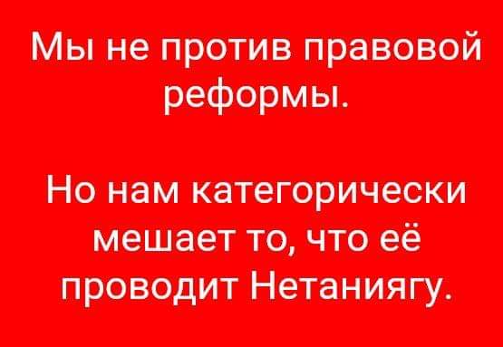 Мы не против правовой реформы. Но нам категорически мешает то, что её проводит Нетаниягу.