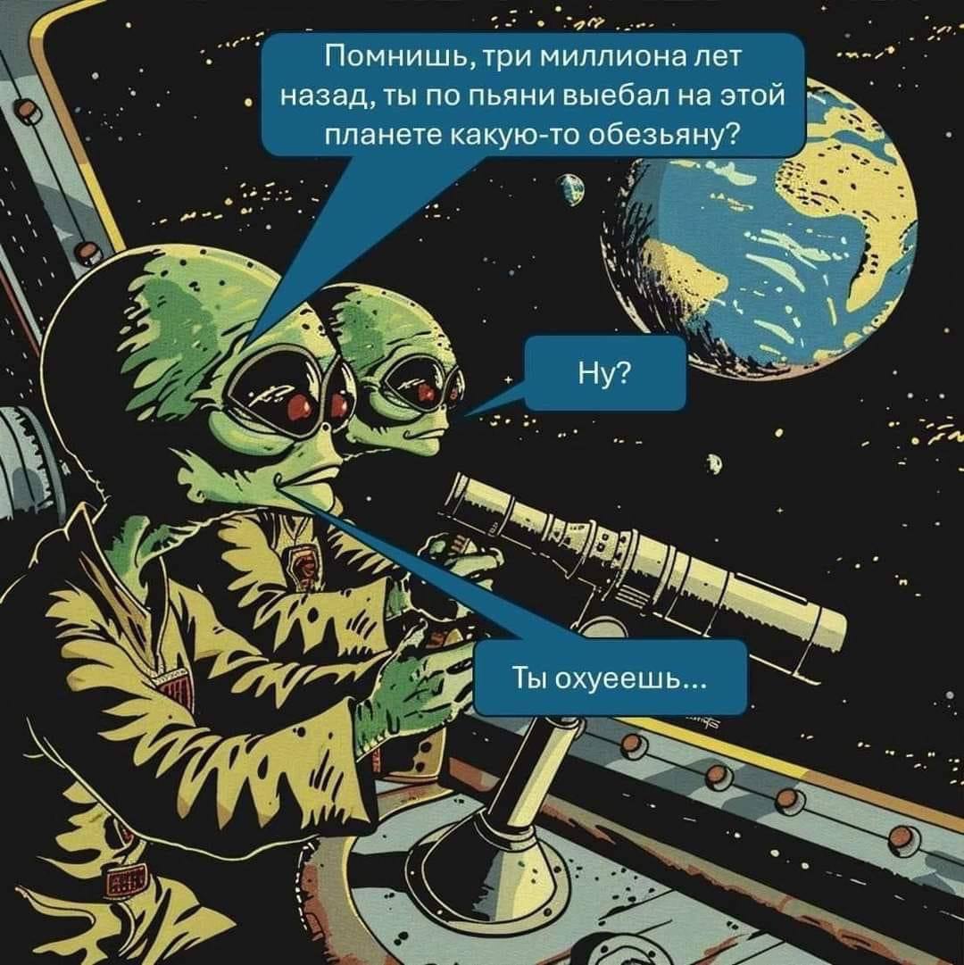Помнишь, три миллиона лет назад, ты по пьяни выебал на этой планете какую-то обезьяну? Ну? Ты охуеешь.